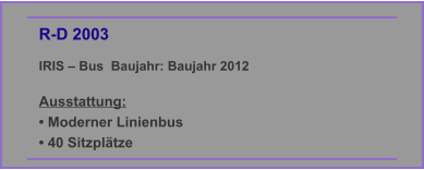 R-D 2003 IRIS – Bus  Baujahr: Baujahr 2012  Ausstattung: • Moderner Linienbus • 40 Sitzplätze