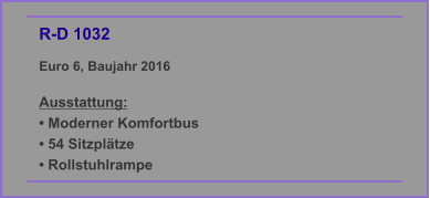 R-D 1032 Euro 6, Baujahr 2016  Ausstattung: • Moderner Komfortbus • 54 Sitzplätze • Rollstuhlrampe
