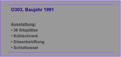 O303, Baujahr 1991  Ausstattung: • 36 Sitzplätze • Kühlschrank • Düsenbelüftung • Schlafsessel