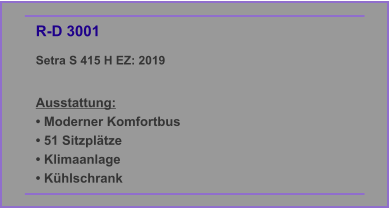 R-D 3001 Setra S 415 H EZ: 2019  Ausstattung: • Moderner Komfortbus • 51 Sitzplätze • Klimaanlage • Kühlschrank